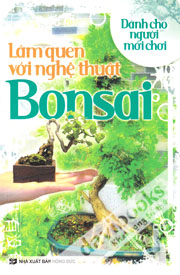 Làm Quen Với Nghệ Thuật Bonsai - Dành Cho Người Mới Chơi