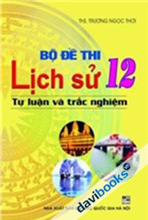 Bộ Đề Thi Lịch Sử 12 Tự Luận Và Trắc Nghiệm