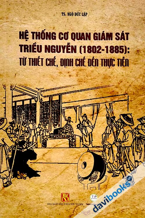 Hệ Thống Cơ Quan Giám Sát Triều Nguyễn (1802 - 1885) Từ Thiết Chế, Định Chế Đến Thực Tiễn (Bìa Mềm)
