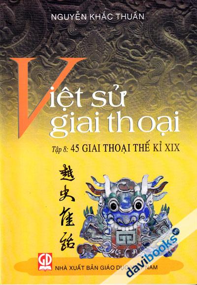 Việt Sử Giai Thoại Tập 8 - 45 Giai Thoại Thế Kỷ XIX