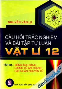 Câu Hỏi Trắc Nghiệm Và Bài Tập Tự Luận Vật Lí 12 Tập 3 Sóng Ánh Sáng Lượng Tử Ánh Sáng Hạt Nhân Nguyên Tử