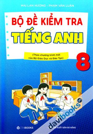 Bộ Đề Kiểm Tra Tiếng Anh 8 (Theo Chương Trình Mới Của Bộ Giáo Dục Và Đào Tạo)