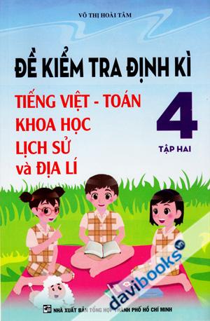 Đề Kiểm Tra Định Kì Tiếng Việt Toán Khoa Học Lịch Sử Và Địa Lí 4 (Tập Hai)