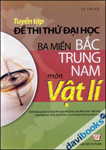 Tuyển Tập Đề Thi Thử Đại Học Ba Miền Bắc Trung Nam Môn Lý