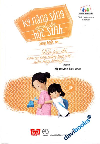 Kỹ Năng Sống Dành Cho Học Sinh - Lòng Biết Ơn - Đến Lúc Đó Con Có Còn Nắm Tay Mẹ Nữa Hay Không