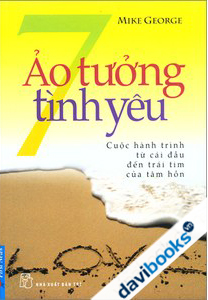 7 Ảo Tưởng Tình Yêu - Cuộc Hành Trình Từ Cái Đầu Đến Trái Tim Của Tâm Hồn (Tái Bản)